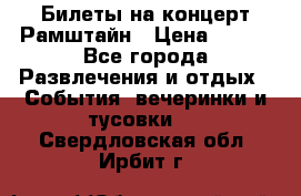 Билеты на концерт Рамштайн › Цена ­ 210 - Все города Развлечения и отдых » События, вечеринки и тусовки   . Свердловская обл.,Ирбит г.